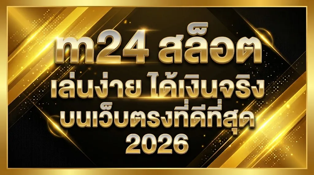 m24 สล็อต เล่นง่าย ได้เงินจริง บนเว็บตรงที่ดีที่สุด 2026